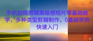 手机拍摄剪辑高级感短片零基础教学，多种类型剪辑制作，0基础学员快速入门-易得个人分享