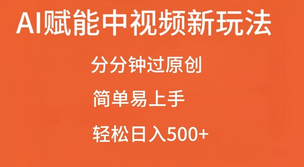 AI赋能中视频最新玩法，分分钟过原创，简单易上手，轻松日入500+【揭秘】-易得个人分享