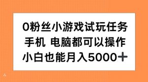 0粉丝小游戏试玩任务，手机电脑都可以操作，小白也能月入5000+【揭秘】-易得个人分享