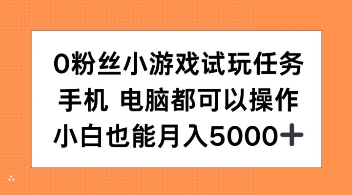 0粉丝小游戏试玩任务,手机电脑都可以操作,小白也能月入5000+【揭秘】-易得个人分享