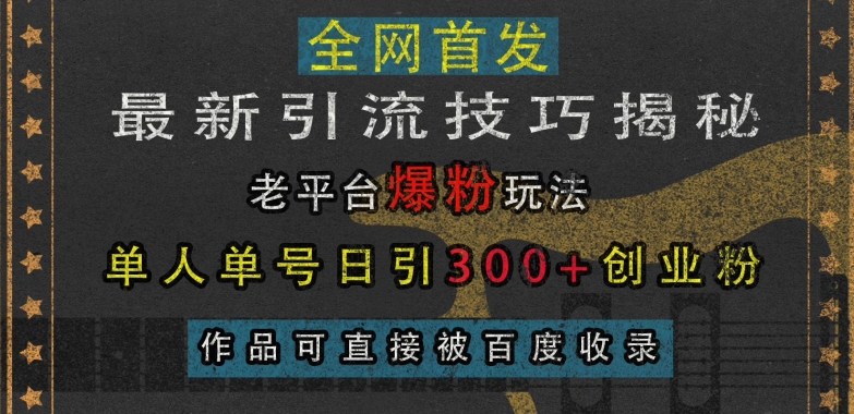最新引流技巧揭秘，老平台爆粉玩法，单人单号日引300+创业粉，作品可直接被百度收录-易得个人分享