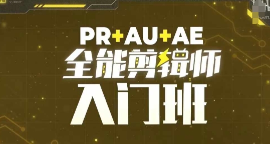 PR+AU+AE全能剪辑师入门班，剪辑入门必学课程-易得个人分享