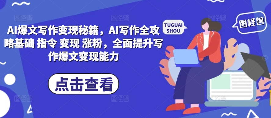 AI爆文写作变现秘籍，AI写作全攻略基础 指令 变现 涨粉，全面提升写作爆文变现能力-易得个人分享