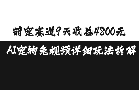 萌宠赛道9天收益4800元，AI宠物免视频详细玩法拆解-易得个人分享