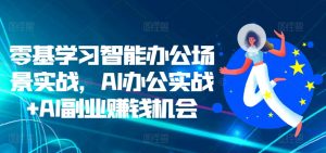 零基学习智能办公场景实战，AI办公实战+AI副业赚钱机会-易得个人分享