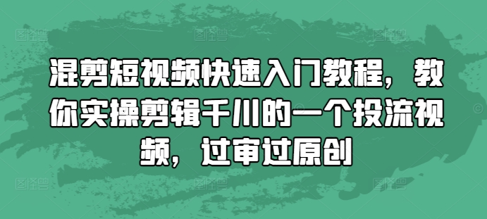 混剪短视频快速入门教程，教你实操剪辑千川的一个投流视频，过审过原创-易得个人分享