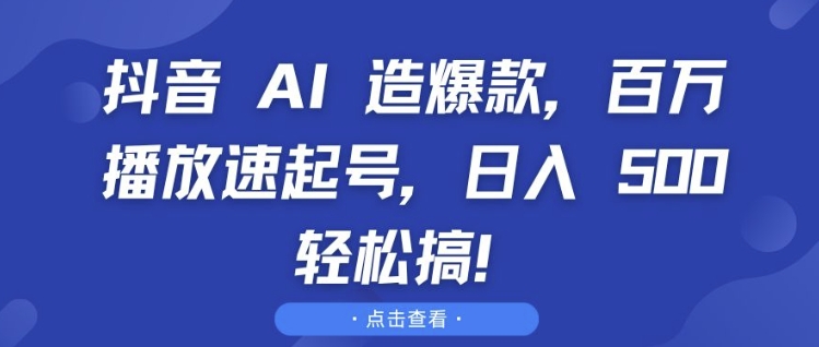 抖音 AI 造爆款，百万播放速起号，日入5张 轻松搞【揭秘】-易得个人分享