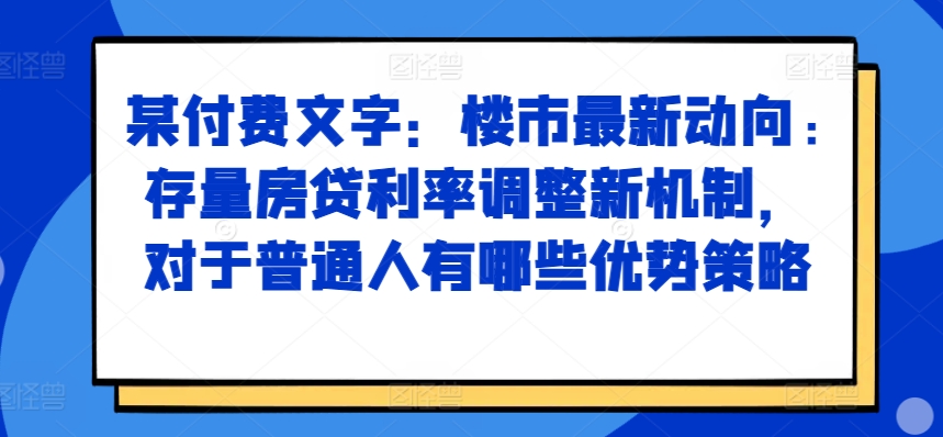 某付费文章：楼市最新动向，存量房贷利率调整新机制，对于普通人有哪些优势策略-易得个人分享