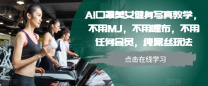 AI口罩美女健身写真教学，不用MJ，不用哩布，不用任何会员，纯屌丝玩法-易得个人分享