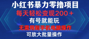 小红书暴力零撸项目，有号就能玩，单号每天变现1到15元，可放大批量操作，无需手机电脑操作【揭秘】-易得个人分享
