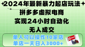 2024年最新暴力起店玩法，拼多多虚拟电商4.0，24小时实现自动化无人成交，单店月入3000+【揭秘】-易得个人分享