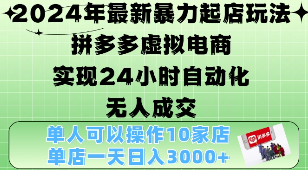 2024年最新暴力起店玩法，拼多多虚拟电商4.0，24小时实现自动化无人成交，单店月入3000+【揭秘】-易得个人分享