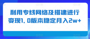 利用专线网络及搭建进行变现1.0版本稳定月入2w+【揭秘】-易得个人分享
