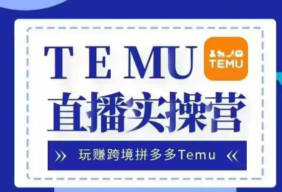 Temu直播实战营，玩赚跨境拼多多Temu，国内电商卷就出海赚美金-易得个人分享