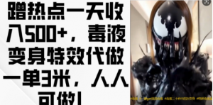 蹭热点一天收入500+，毒液变身特效代做一单3米，人人可做!-易得个人分享