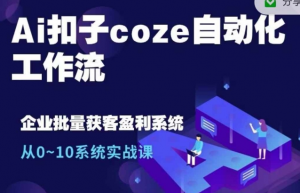 Ai扣子coze自动化工作流，从0~10系统实战课，10个人的工作量1个人完成-易得个人分享