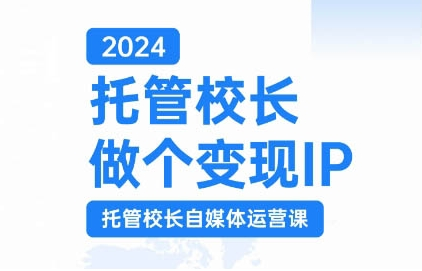 2024托管校长做个变现IP，托管校长自媒体运营课，利用短视频实现校区利润翻番-易得个人分享