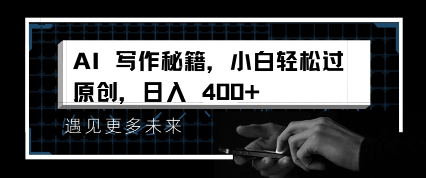 AI写作秘籍，小白轻松过原创，日入 4张【揭秘】-易得个人分享
