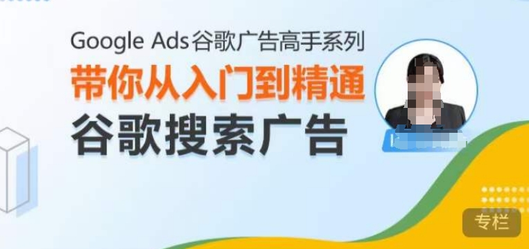 Google Ads谷歌广告高手 – 搜索广告，带你从入门到精通谷歌搜索广告-易得个人分享