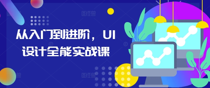 从入门到进阶，UI设计全能实战课-易得个人分享