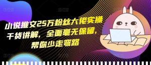 小说推文25万粉丝大佬实操干货讲解，全面毫无保留，帮你少走弯路-易得个人分享
