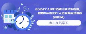 2024个人IP打造孵化模式流程课，一套最为完整的个人短视频落地课程(高阶班)-易得个人分享