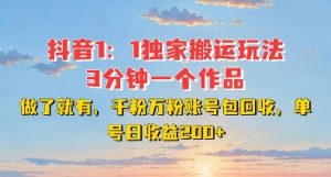 DY独家1：1搬运玩法，3分钟搞定一个作品，千粉万粉账号包回收，单号日收益2张【揭秘】-易得个人分享