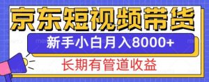 京东短视频带货新玩法，长期管道收益，新手也能月入8000+-易得个人分享