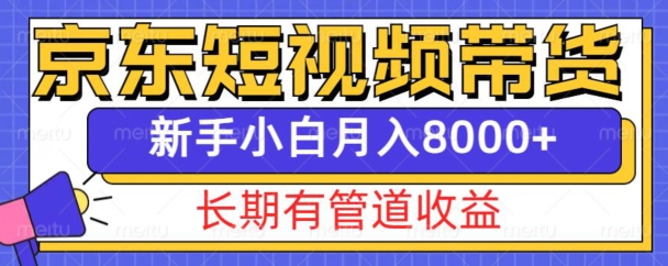 京东短视频带货新玩法，长期管道收益，新手也能月入8000+-易得个人分享
