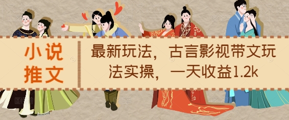 小说推文最新玩法，古言影视带文玩法实操，一天收益1.2k-易得个人分享