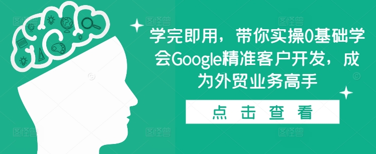 学完即用，带你实操0基础学会Google精准客户开发，成为外贸业务高手-易得个人分享