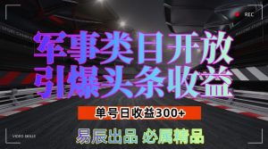 军事类目开放引爆头条收益，单号日入3张，新手也能轻松实现收益暴涨【揭秘】-易得个人分享