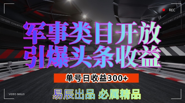 军事类目开放引爆头条收益，单号日入3张，新手也能轻松实现收益暴涨【揭秘】-易得个人分享