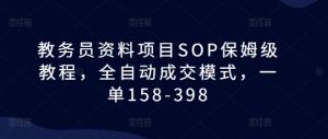 教务员资料项目SOP保姆级教程，全自动成交模式，一单158-398-易得个人分享