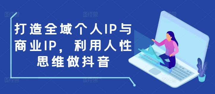 打造全域个人IP与商业IP，利用人性思维做抖音-易得个人分享