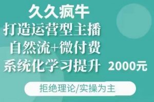 久久疯牛·自然流+微付费(12月23更新)打造运营型主播，包11月+12月-易得个人分享