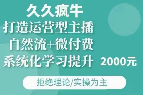 久久疯牛·自然流+微付费(12月23更新)打造运营型主播，包11月+12月-易得个人分享