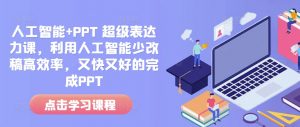 人工智能+PPT 超级表达力课，利用人工智能少改稿高效率，又快又好的完成PPT-易得个人分享