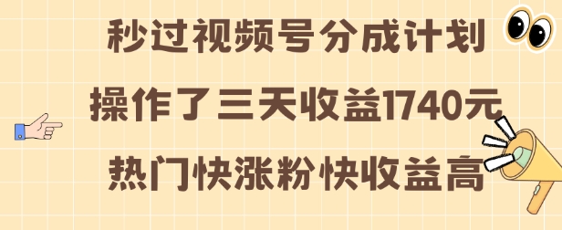 视频号分成计划操作了三天收益1740元 这类视频很好做，热门快涨粉快收益高【揭秘】-易得个人分享