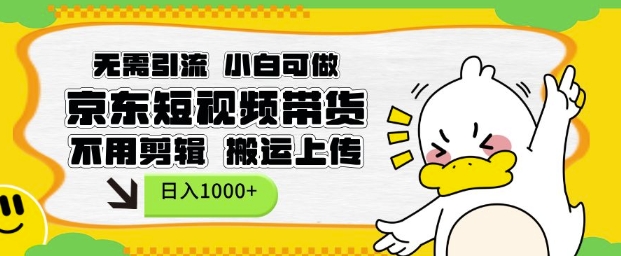 无需引流，小白可做，京东短现频带货，不用剪辑，搬运上传，日入1k【揭秘】-易得个人分享