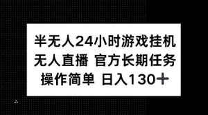 半无人24小时游戏挂JI，官方长期任务，操作简单 日入130+【揭秘】-易得个人分享