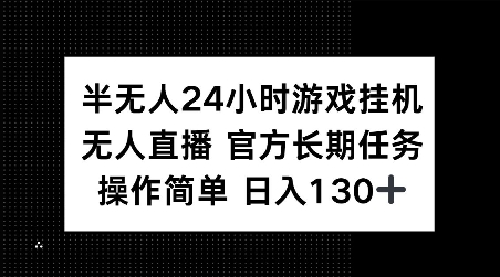 半无人24小时游戏挂JI，官方长期任务，操作简单 日入130+【揭秘】-易得个人分享