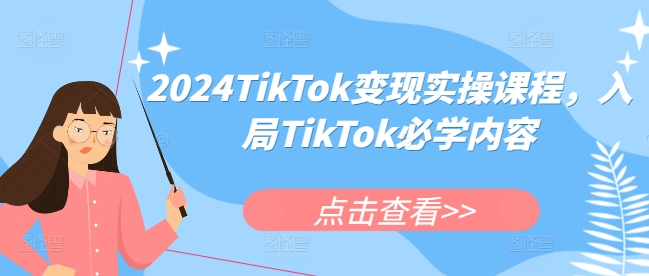 2024TikTok变现实操课程，入局TikTok必学内容-易得个人分享