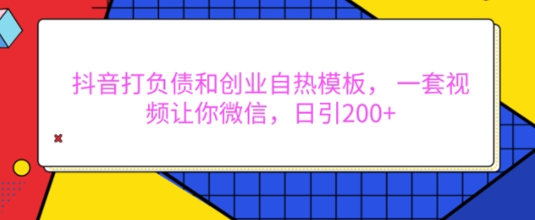 抖音打负债和创业自热模板, 一套视频让你微信,日引200+【揭秘】-易得个人分享