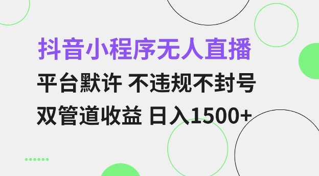 抖音小程序无人直播 平台默许 不违规不封号 双管道收益 日入多张 小白也能轻松操作【仅揭秘】-易得个人分享