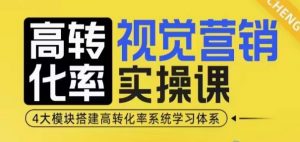 高转化率·视觉营销实操课，4大模块搭建高转化率系统学习体系-易得个人分享