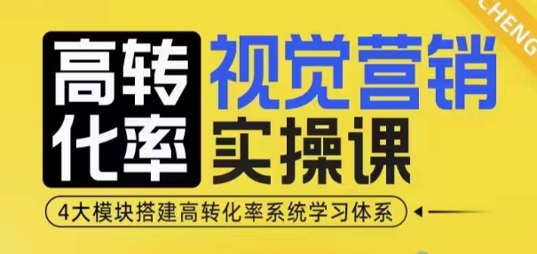 高转化率·视觉营销实操课，4大模块搭建高转化率系统学习体系-易得个人分享