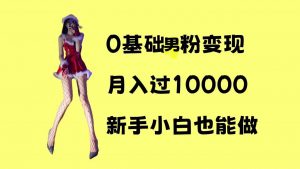 0基础男粉s粉变现，月入过1w+，操作简单，新手小白也能做【揭秘】-易得个人分享