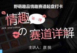 比高社群：情趣赛道训练营，野萌趣品情趣赛道起盘打卡，市场刚需项目-易得个人分享