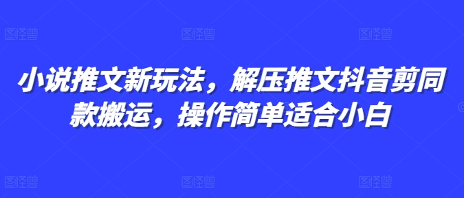 小说推文新玩法，解压推文抖音剪同款搬运，操作简单适合小白-易得个人分享